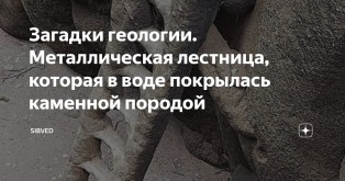 Загадки геологии. Металлическая лестница, которая в воде покрылась каменной породой